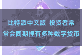 比特派中文版  投资者常常会同期捏有多种数字货币
