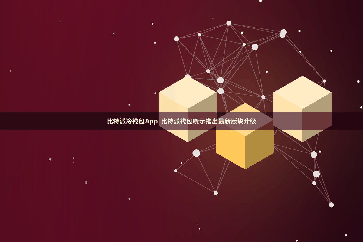 比特派冷钱包App  比特派钱包晓示推出最新版块升级