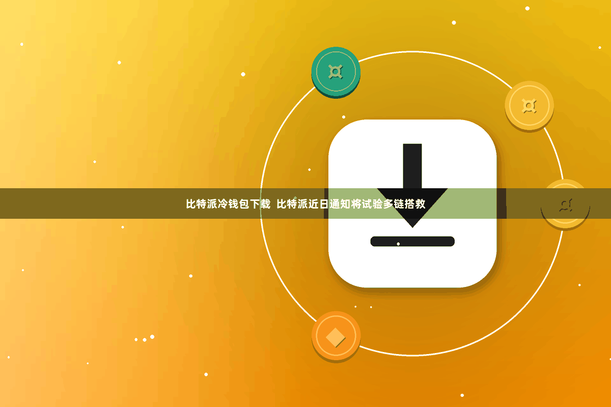 比特派冷钱包下载  比特派近日通知将试验多链搭救