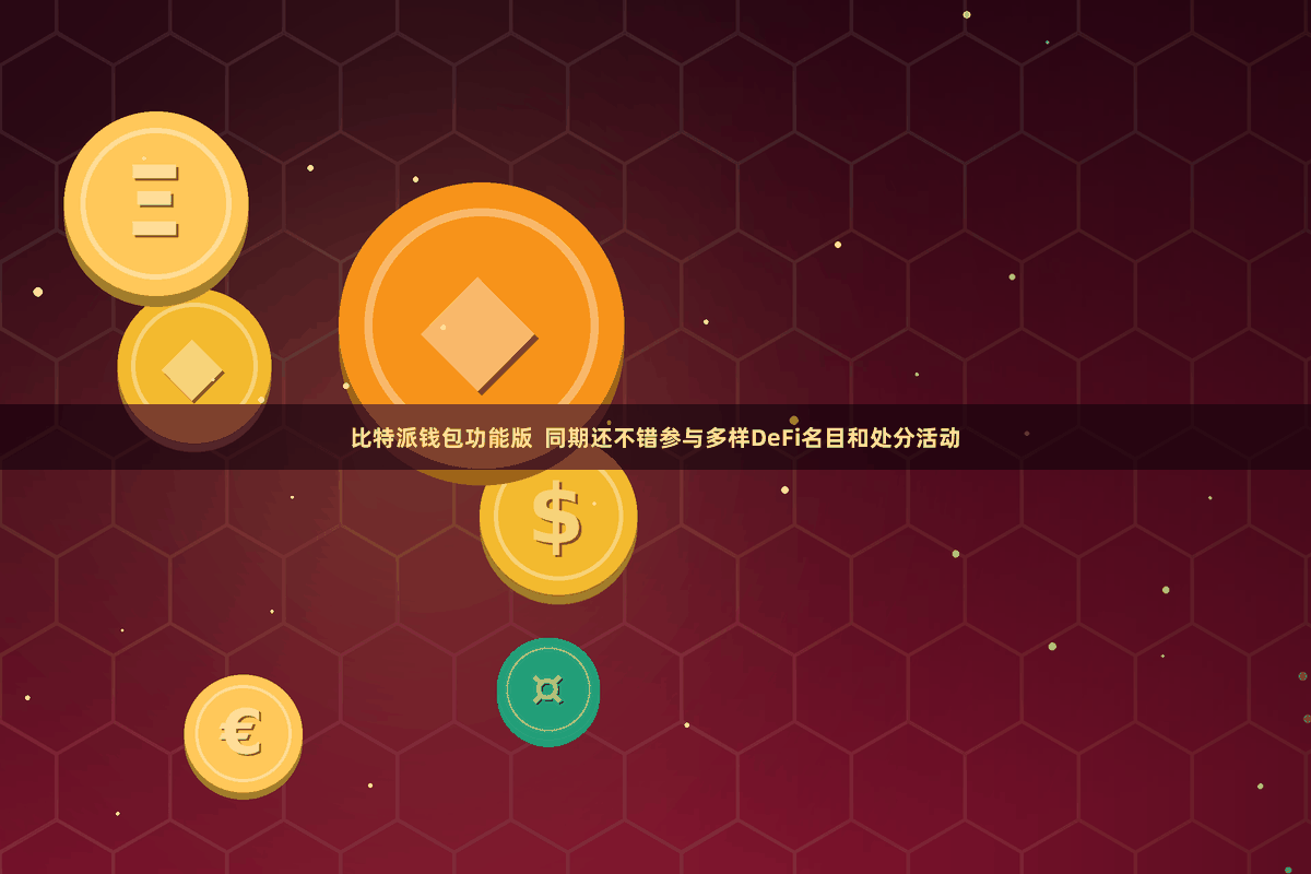 比特派钱包功能版  同期还不错参与多样DeFi名目和处分活动